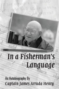 In a Fisherman's Language: An Autobiography by Captain James Arruda Henry