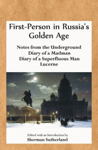 Title: First-Person in Russia's Golden Age: Notes from the Underground, Diary of a Madman, Diary of a Superfluous Man, and Lucerne, Author: Fyodor Dostoyevsky