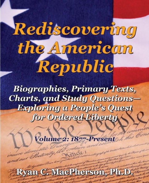 Rediscovering the American Republic: Biographies, Primary Texts, Charts, and Study Questions- Exploring a People's Quest for Ordered Liberty; Volume 2