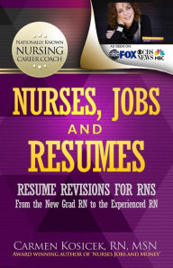 Title: Nurses, Jobs and Resumes: Resume Revisions for RNs From the New Grad RN to the Experienced RN, Author: Carmen Kosicek Rn Msn