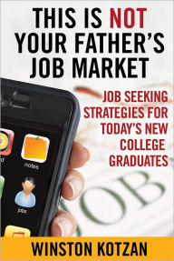 Title: This is Not Your Father's Job Market: Job Seeking Strategies for Today's New College Graduates, Author: Winston Kotzan