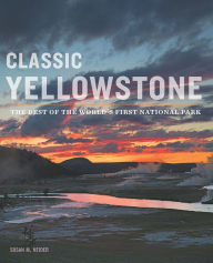 Title: Classic Yellowstone: The Best of the World's First National Park, Author: Susan M. Neider