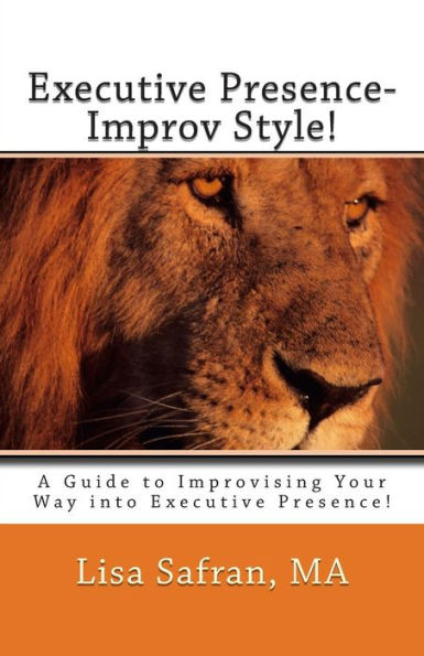 Executive Presence- Improv Style!: A Guide to Improvising Your Way into Executive Presence!