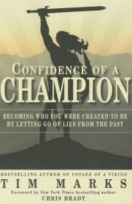 Title: Confidence of a Champion: Becoming Who You Were Created to Be By Letting Go of Lies From the Past, Author: Tim Marks