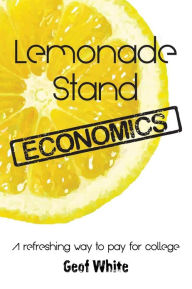 Title: Lemonade Stand Economics: A Refreshing Way to Pay for College, Author: Geof White