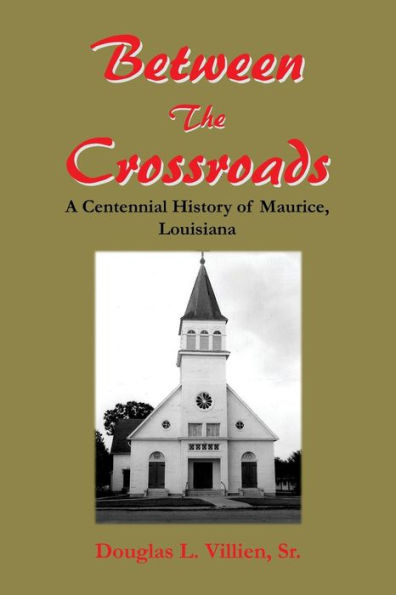 Between The Crossroads: A Centennial History of Maurice, Louisiana