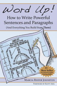 Title: Word Up! How to Write Powerful Sentences and Paragraphs (and Everything You Build from Them), Author: Marcia Riefer Johnston