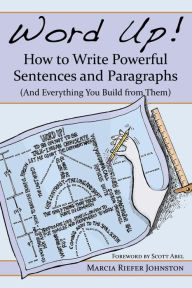 Title: Word Up! How to Write Powerful Sentences and Paragraphs: (And Everything You Build from Them), Author: Marcia Riefer Johnston