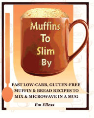 Title: Muffins to Slim by: Fast Low-Carb, Gluten-Free Bread & Muffin Recipes to Mix and Microwave in a Mug, Author: M L Smith