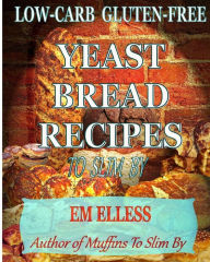 Title: Low-Carb Gluten-Free Yeast Bread Recipes to Slim by: For Weight Loss, Diabetic and Gluten-Free Diets, Author: M L Smith