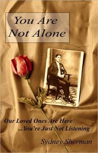 Title: You Are Not Alone: Our Loved Ones Are Here...You're Just Not Listening, Author: Sydney Sherman