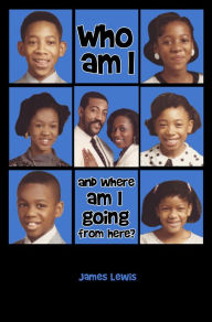 Title: Who Am I & Where Am I Going From Here?, Author: James Lewis