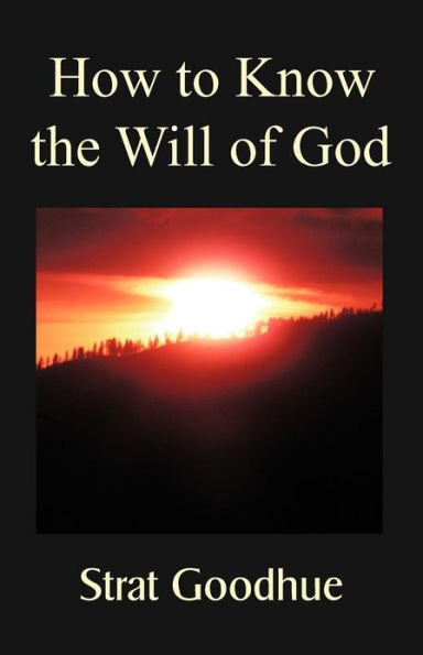 How to Know the Will of God: Living a Life Knowing God's Will, Right Decision Making, and Intimacy with God