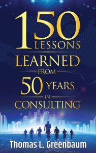 Title: 150 Lessons Learned from 50 Years in Consulting, Author: Thomas L Greenbaum