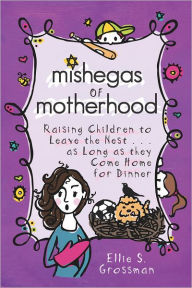 Title: Mishegas of Motherhood: Raising Children To Leave The Nest...As Long As They Come Home For Dinner, Author: Ellie S. Grossman