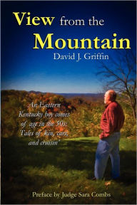 Title: View from the Mountain: An Eastern Kentucky boy comes of age in the 50s: Tales of kin, cars, and cruisin', Author: David J Griffin
