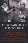 To Remain Silent Is Impossible: Emma Goldman and Alexander Berkman in Russia