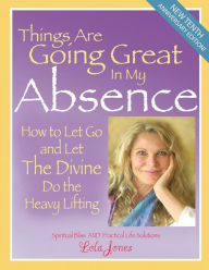 Title: Things Are Going Great in My Absence: How to Let Go and Let the Divine Do the Heavy Lifting, Author: Lola Jones