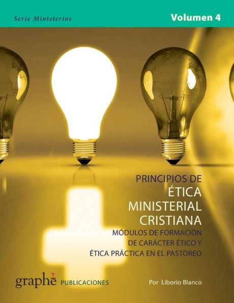 Principios de Etica Ministerial Cristiana - Volumen 4: Mï¿½dulos de formaciï¿½n de carï¿½cter ï¿½tico y ï¿½tica prï¿½ctica en el pastoreo