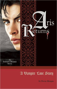 Title: ARIS RETURNS: A VAMPIRE LOVE STORY: An Infinity Diaries Novel, Author: Devin Morgan