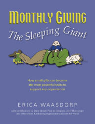 Title: Monthly Giving. The Sleeping Giant.: How Small Gifts Can Become Powerful Tools to Support any Organization, Author: Erica Waasdorp