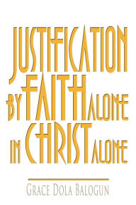 Title: Justification by Faith Alone in Christ Alone, Author: Grace Dola Balogun