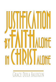 Title: Justification by Faith Alone in Christ Alone, Author: Grace Dola Balogun