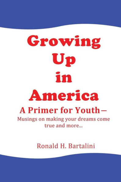 Growing Up in America--A Primer for Youth: Musings on making your dreams come true and more...