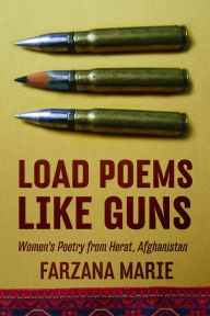 Title: Load Poems Like Guns: Women's Poetry from Herat, Afghanistan, Author: Farzana Marie