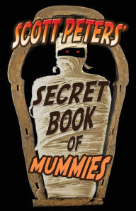 Title: Scott Peters' Secret Book Of Mummies: 101 Ancient Egypt Mummy Facts & Trivia, Author: Scott Peters