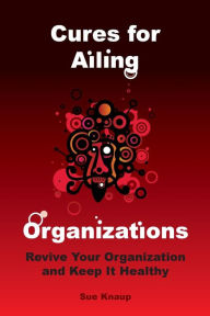 Title: Cures for Ailing Organizations, Author: Sue Knaup
