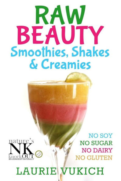 Raw Beauty, Smoothies, Shakes & Creamies: No sugar, dairy, soy, grains, gluten, or chemicals!