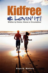 Title: Kidfree & Lovin' It! - Whether by Choice, Chance or Circumstance: The complete guide to living as a non-parent, Author: Kaye D Walters