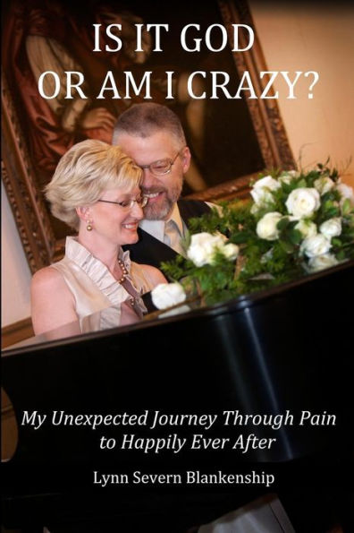 Is It God or Am I Crazy? My Unexpected Journey Through Pain to Happily Ever After