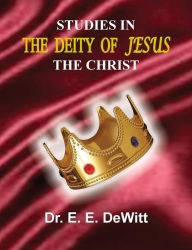 Title: Studies In The Deity of Jesus, The Christ, Author: E. E. DeWitt