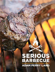 Title: Serious Barbecue: Smoke, Char, Baste & Brush Your Way to Great Outdoor Cooking., Author: Adam Perry Lang