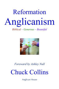 Title: Reformation Anglicanism: Biblical - Generous - Beautiful, Author: The Rev. Chuck Collins