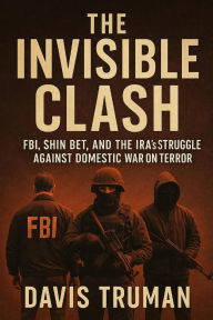 Title: The Invisible Clash: FBI, Shin Bet, and the IRA's Struggle against Domestic War on Terror, Author: Davis Truman