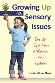 Title: Growing Up with Sensory Issues: Insider Tips from a Woman with Autism, Author: Jennifer McIlwee Myers
