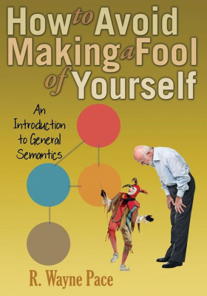 How to Avoid Making a Fool of Yourself: An Introduction to General Semantics