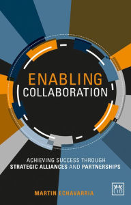 Title: Enabling Collaboration: A Framework for Successfully Establishing Strategic Alliances and Partnerships, Author: Martin Echavarria