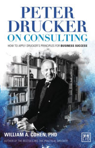 Title: Peter Drucker's Consulting Principles: And How to Apply Them for Business Success, Author: William A. Cohen