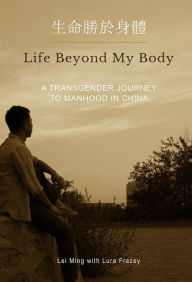 Title: Life Beyond My Body: A Transgender Journey to Manhood in China, Author: Tapping the Grey Sky