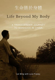 Title: Life Beyond My Body: A Transgender Journey to Manhood in China, Author: Lei Ming