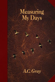 Title: Measuring My Days: Journals of A. C. Gray, Author: A. C. Gray