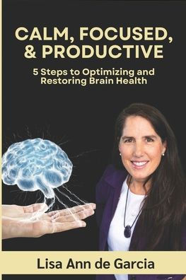 Calm, Focused, & Productive: 5 Steps to Optimizing and Restoring Brain Health