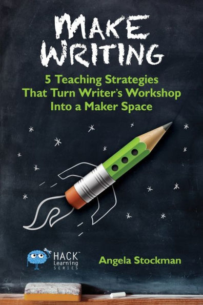 Make Writing: 5 Teaching Strategies That Turn Writer's Workshop Into a Maker Space