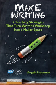 Title: Make Writing: 5 Teaching Strategies That Turn Writer's Workshop Into a Maker Space, Author: Angela Stockman