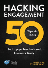 Title: Hacking Engagement: 50 Tips & Tools To Engage Teachers and Learners Daily, Author: James Alan Sturtevant