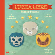 Title: Lucha Libre: Anatomy / Anatom a (Bilingual: English/ Spanish): A Bilingual Anatomy Book, Author: Patty Rodriguez